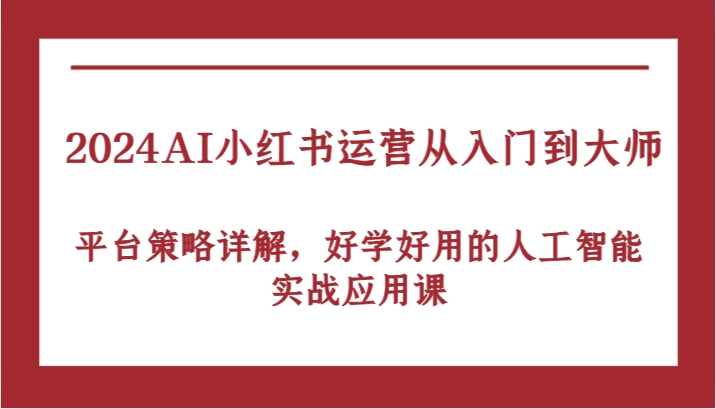2024AI小红书运营从入门到大师，平台策略详解，好学好用的人工智能实战应用课_菜菜笔记