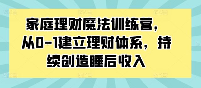 家庭理财魔法训练营，从0-1建立理财体系，持续创造睡后收入_菜菜笔记