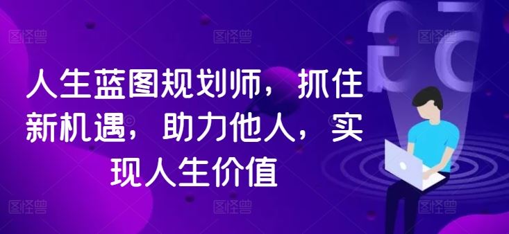 人生蓝图规划师，抓住新机遇，助力他人，实现人生价值_菜菜笔记