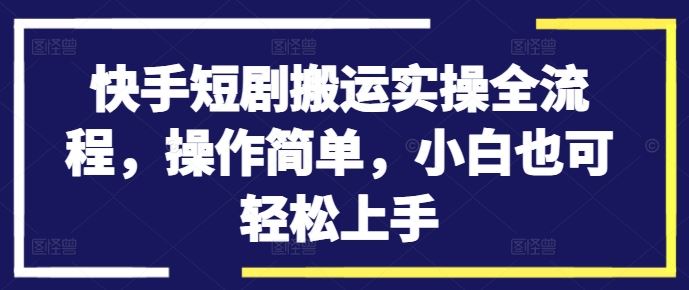 快手短剧搬运实操全流程，操作简单，小白也可轻松上手_菜菜笔记