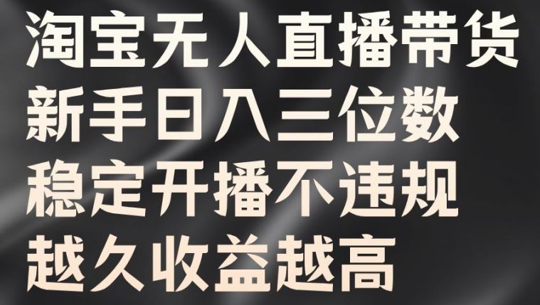 淘宝无人直播带货，新手日入三位数，稳定开播不违规，越久收益越高【揭秘】_菜菜笔记