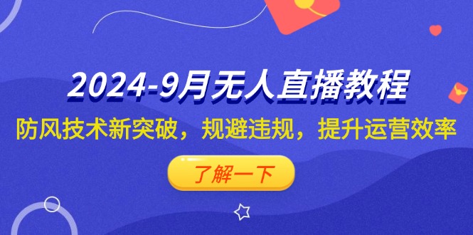（12541期）2024-9月抖音无人直播教程：防风技术新突破，规避违规，提升运营效率_菜菜笔记