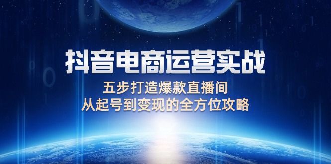 （12542期）抖音电商运营实战：五步打造爆款直播间，从起号到变现的全方位攻略_菜菜笔记