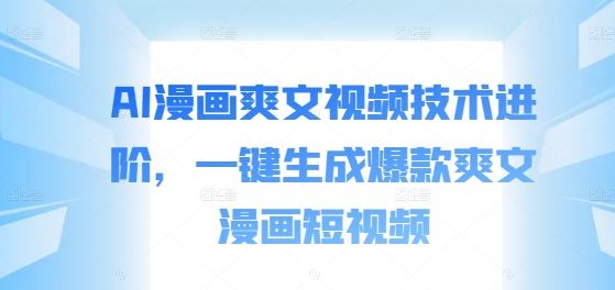 AI漫画爽文视频技术进阶，一键生成爆款爽文漫画短视频_菜菜笔记