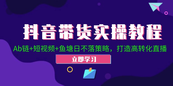 抖音带货实操教程！Ab链+短视频+鱼塘日不落策略，打造高转化直播_菜菜笔记