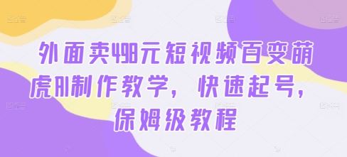 外面卖498元短视频百变萌虎AI制作教学，快速起号，保姆级教程_菜菜笔记