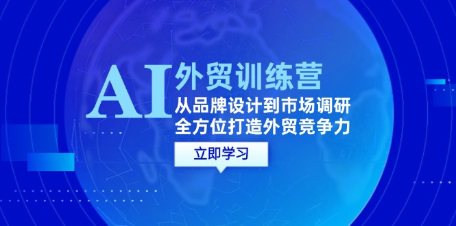 （12553期）AI+外贸训练营：从品牌设计到市场调研，全方位打造外贸竞争力_菜菜笔记