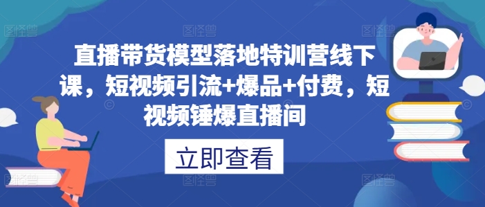 直播带货模型落地特训营线下课，​短视频引流+爆品+付费，短视频锤爆直播间_菜菜笔记