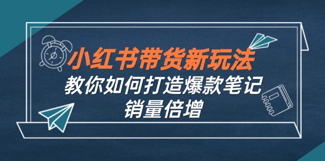 小红书带货新玩法【9月课程】教你如何打造爆款笔记，销量倍增(无水印_菜菜笔记