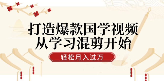 打造爆款国学视频，从学习混剪开始！轻松涨粉，视频号分成月入过万_菜菜笔记