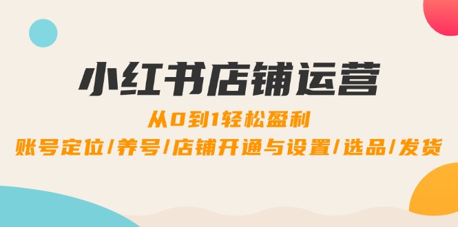 小红书店铺运营：0到1轻松盈利，账号定位/养号/店铺开通与设置/选品/发货_菜菜笔记