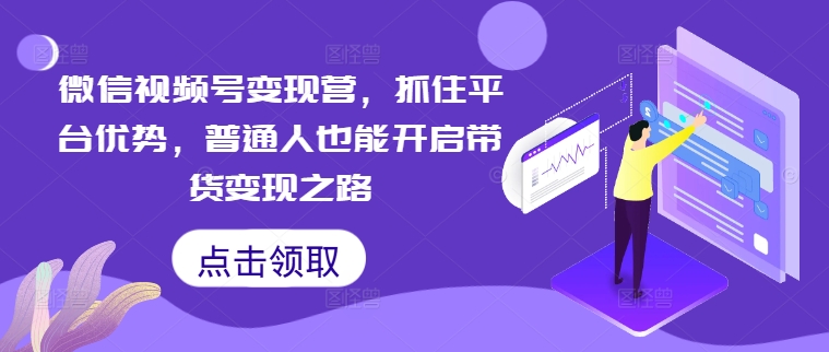 微信视频号变现营，抓住平台优势，普通人也能开启带货变现之路_菜菜笔记