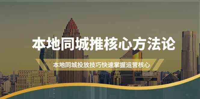 本地同城推核心方法论，本地同城投放技巧快速掌握运营核心(19节课)_菜菜笔记