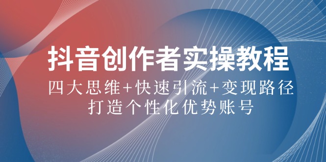 抖音创作者实操教程：四大思维+快速引流+变现路径，打造个性化优势账号_菜菜笔记