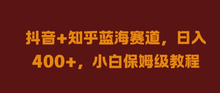 抖音+知乎蓝海赛道，日入几张，小白保姆级教程【揭秘】_菜菜笔记