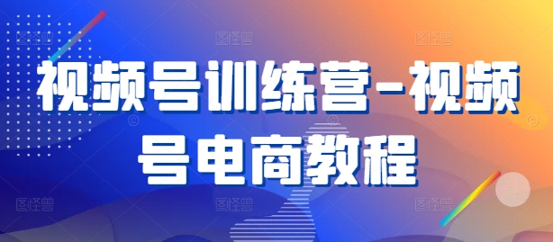 视频号训练营-视频号电商教程_菜菜笔记