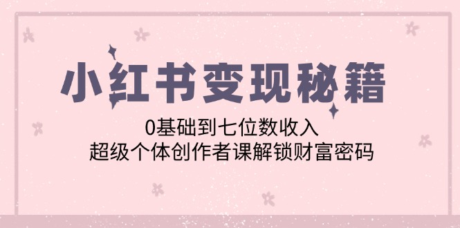 小红书变现秘籍：0基础到七位数收入，超级个体创作者课解锁财富密码_菜菜笔记