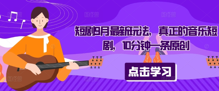 短剧9月最新玩法，真正的音乐短剧，10分钟一条原创_菜菜笔记