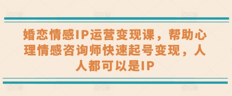 婚恋情感IP运营变现课，帮助心理情感咨询师快速起号变现，人人都可以是IP_菜菜笔记