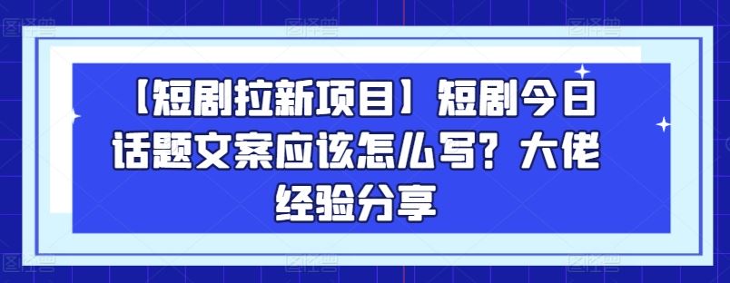 【短剧拉新项目】短剧今日话题文案应该怎么写？大佬经验分享_菜菜笔记