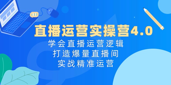 （10950期）直播运营实操营4.0：学会直播运营逻辑，打造爆量直播间，实战精准运营_菜菜笔记