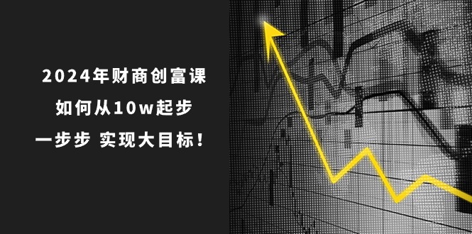 （10947期）2024年 财商-创富课：如何从10w起步，一步步 实现大目标！_菜菜笔记