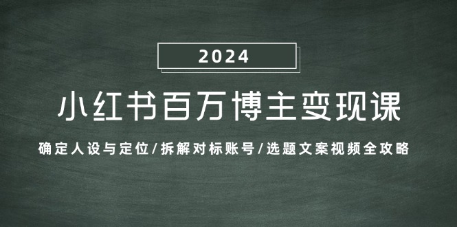 （13025期）小红书百万博主变现课：确定人设与定位/拆解对标账号/选题文案视频全攻略_菜菜笔记