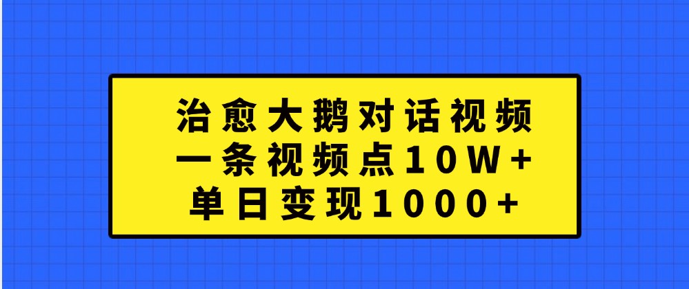 治愈大鹅对话视频，一条视频点赞 10W+，单日变现1000+_菜菜笔记
