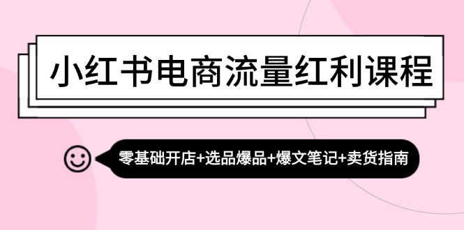 小红书电商流量红利课程：零基础开店+选品爆品+爆文笔记+卖货指南_菜菜笔记