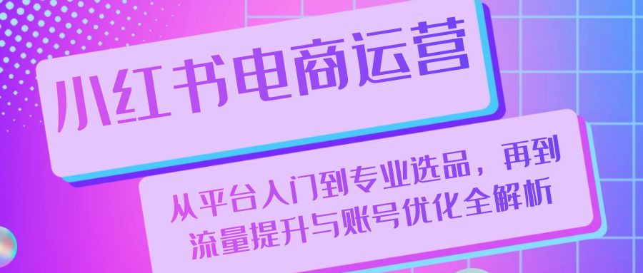 小红书电商运营：从平台入门到专业选品，再到流量提升与账号优化全解析_菜菜笔记
