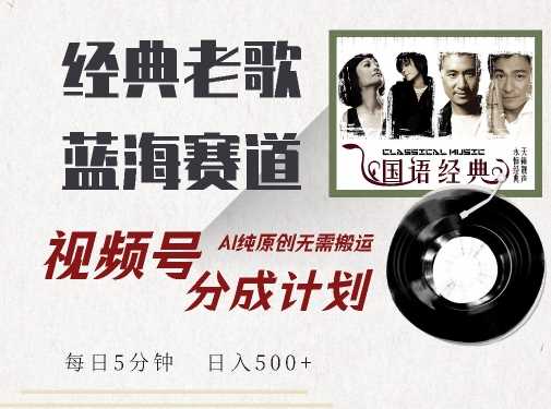 最新经典老歌赛道，视频号分成计划收益拿到手软，AI纯原创，无需搬运每天5分钟，日入500+_菜菜笔记