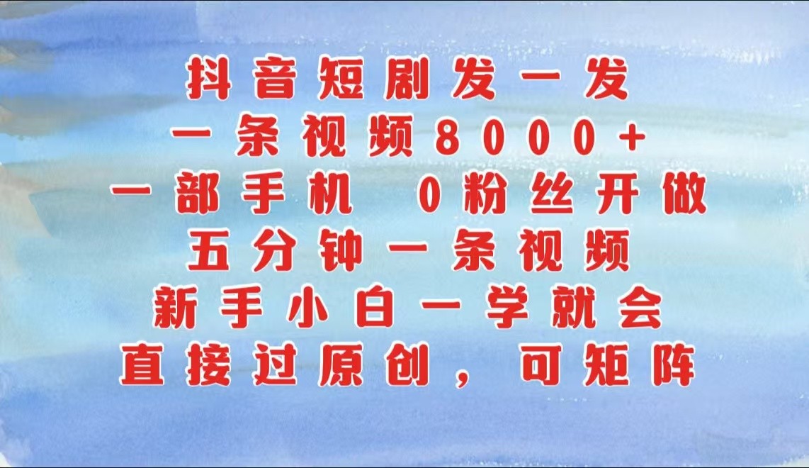 抖音短剧发一发，一条视频8000+，五分钟一条视频，新手小白一学就会，只要一部手机…_菜菜笔记