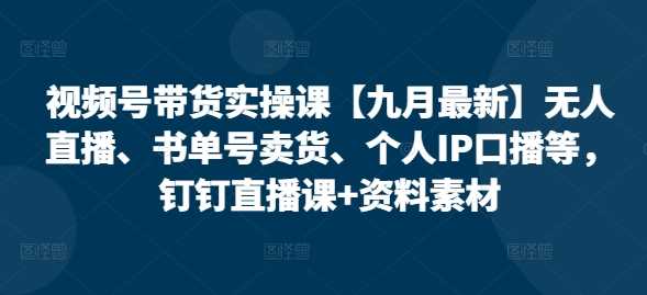视频号带货实操课【10月最新】无人直播、书单号卖货、个人IP口播等，钉钉直播课+资料素材_菜菜笔记