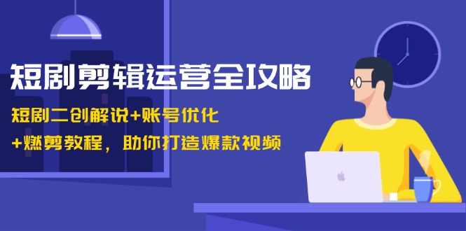 （13060期）短剧剪辑运营全攻略：短剧二创解说+账号优化+燃剪教程，助你打造爆款视频_菜菜笔记