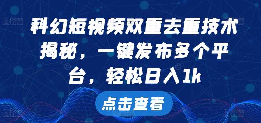 科幻短视频双重去重技术，一键发布多个平台，轻松日入1k【揭秘】_菜菜笔记