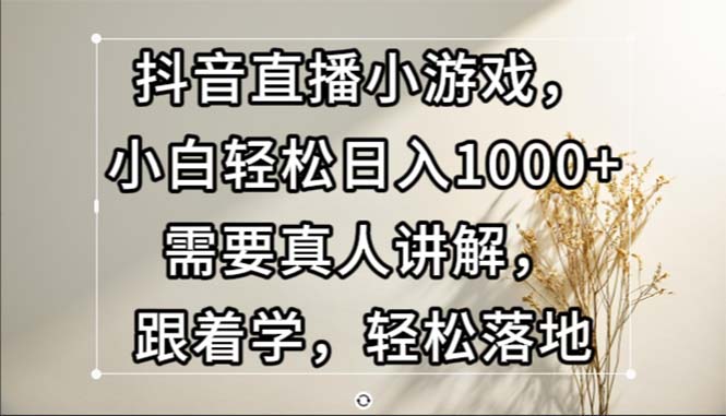 （13075期）抖音直播小游戏，小白轻松日入1000+需要真人讲解，跟着学，轻松落地_菜菜笔记