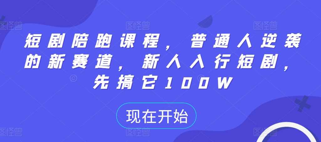 短剧陪跑课程，普通人逆袭的新赛道，新人入行短剧，先搞它100W_菜菜笔记