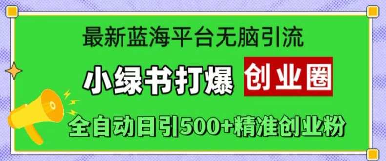 最新蓝海平台无脑引流，小绿书打爆创业圈，全自动日引500+精准创业粉_菜菜笔记