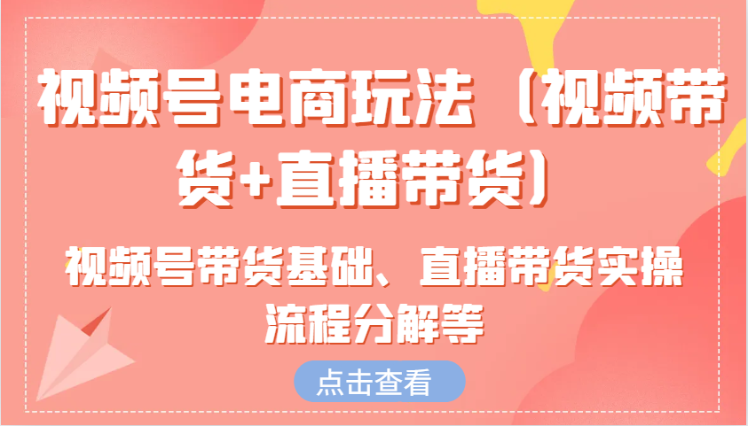 视频号电商玩法（视频带货+直播带货）含视频号带货基础、直播带货实操流程分解等_菜菜笔记