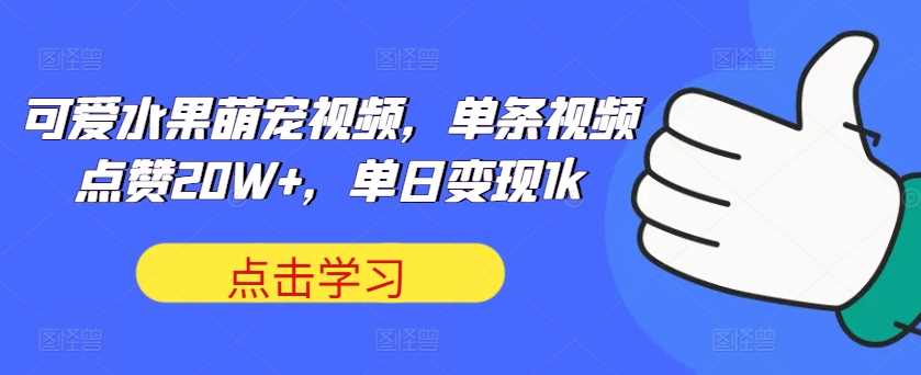 可爱水果萌宠视频，单条视频点赞20W+，单日变现1k【揭秘】_菜菜笔记