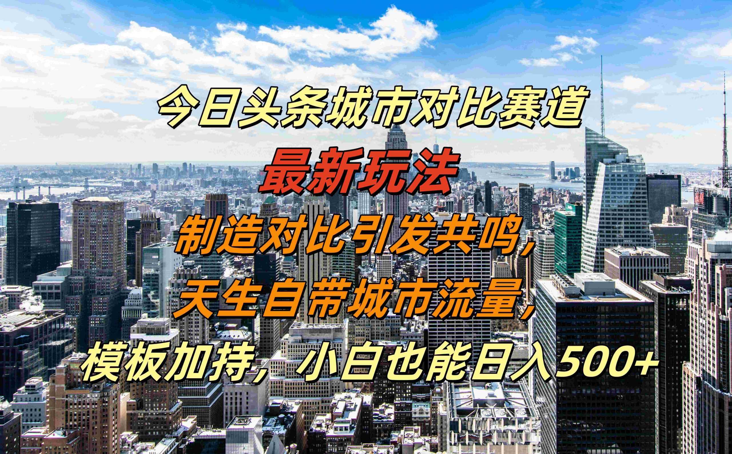 今日头条城市对比赛道最新玩法，制造对比引发共鸣，天生自带城市流量，小白也能日入500+【揭秘】_菜菜笔记
