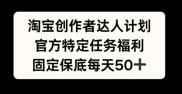 淘宝创作者达人计划，官方特定任务福利，固定保底每天50+【揭秘】_菜菜笔记