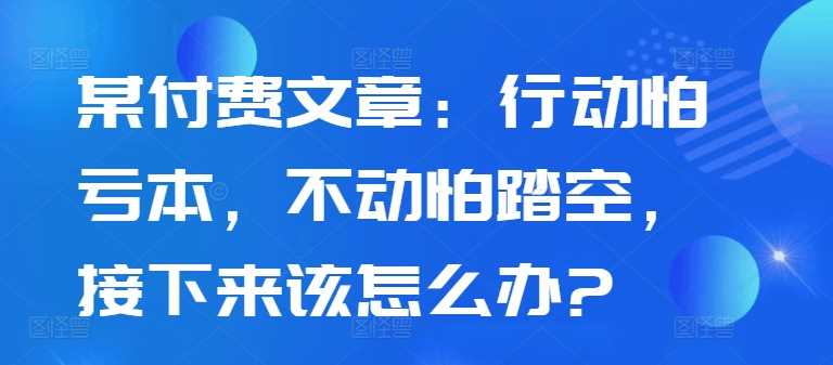 某付费文章：行动怕亏本，不动怕踏空，接下来该怎么办?_菜菜笔记