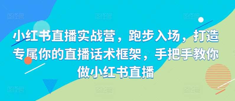 小红书直播实战营，跑步入场，打造专属你的直播话术框架，手把手教你做小红书直播_菜菜笔记