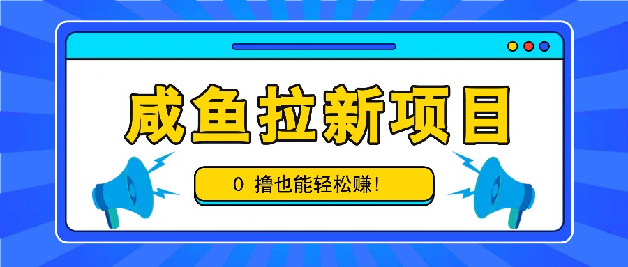 咸鱼拉新项目，拉新一单6-9元，0撸也能轻松赚，白撸几十几百！_菜菜笔记