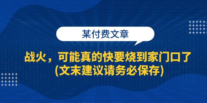 （13008期）某付费文章：战火，可能真的快要烧到家门口了 (文末建议请务必保存)_菜菜笔记