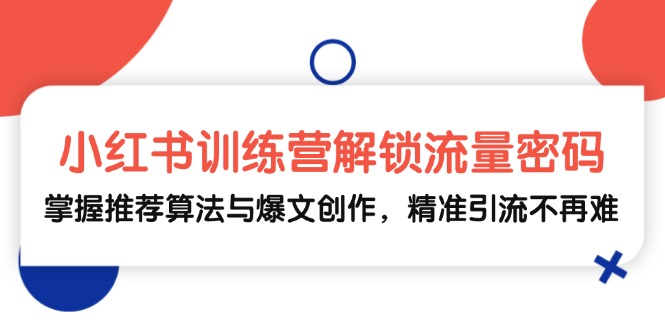 （13016期）小红书训练营解锁流量密码，掌握推荐算法与爆文创作，精准引流不再难_菜菜笔记