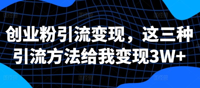 创业粉引流变现，这三种引流方法给我变现3W+【揭秘】_菜菜笔记