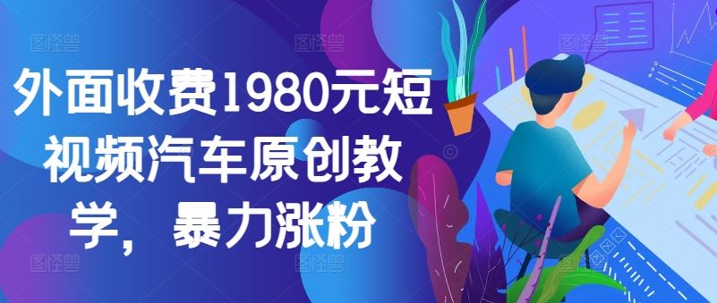 外面收费1980元短视频汽车原创教学，暴力涨粉_菜菜笔记