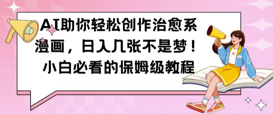 AI助你轻松创作治愈系漫画，日入几张不是梦，小白必看的保姆级教程【揭秘】_菜菜笔记